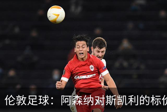 伦敦足球：阿森纳对斯凯利的标价在4500万至6000万镑之间