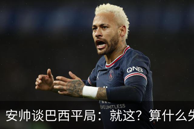 安帅谈巴西平局：就这？算什么失利！