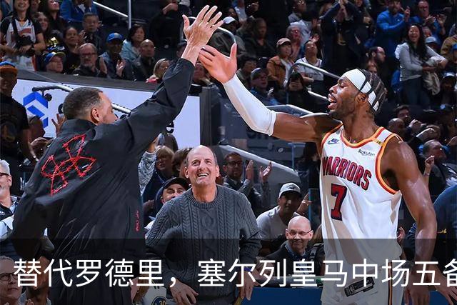 替代罗德里，塞尔列皇马中场五备选：沃顿、布阿迪、恰20在列